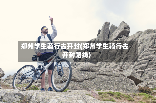 郑州学生骑行去开封(郑州学生骑行去开封路线)