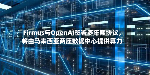 Firmus与OpenAI签署多年期协议，将由马来西亚两座数据中心提供算力-第3张图片