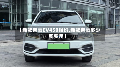 【新款帝豪EV450报价,新款帝豪多少钱费用】