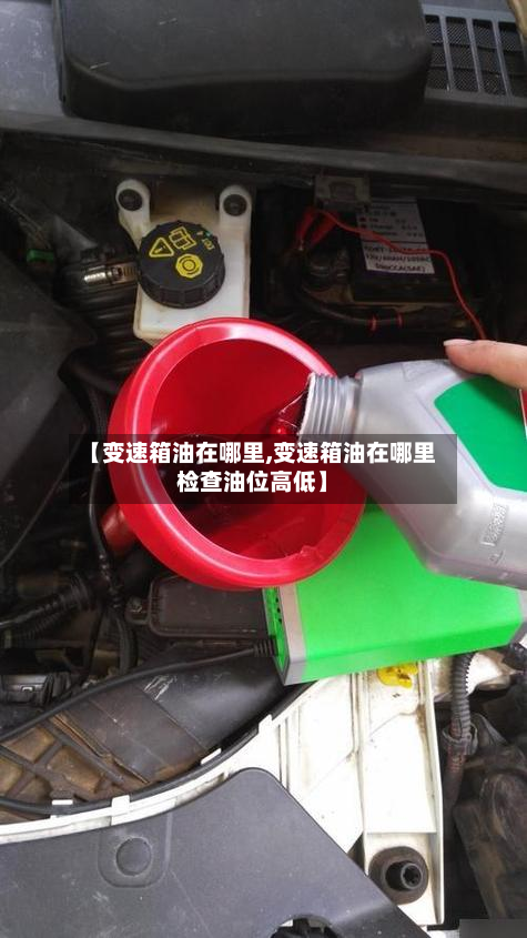 【变速箱油在哪里,变速箱油在哪里检查油位高低】-第2张图片