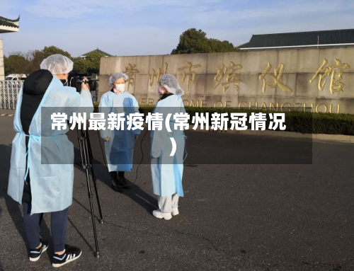 常州最新疫情(常州新冠情况)