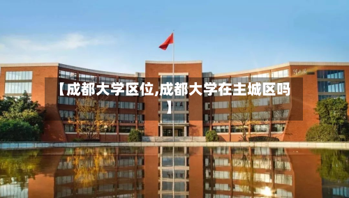 【成都大学区位,成都大学在主城区吗】