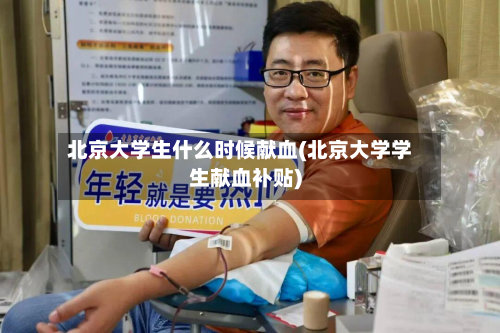 北京大学生什么时候献血(北京大学学生献血补贴)