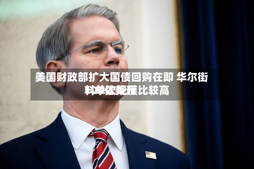 美国财政部扩大国债回购在即 华尔街料单次规模比较高
100亿美元-第3张图片