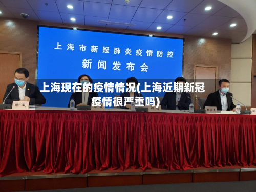 上海现在的疫情情况(上海近期新冠疫情很严重吗)