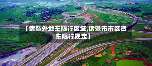 【诸暨外地车限行区域,诸暨市市区货车限行规定】-第2张图片