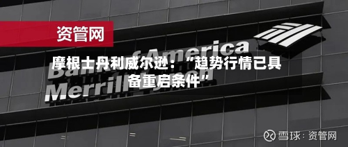 摩根士丹利威尔逊：“趋势行情已具备重启条件”