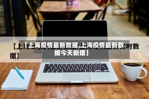 【上海疫情最新数据,上海疫情最新数据今天新增】
