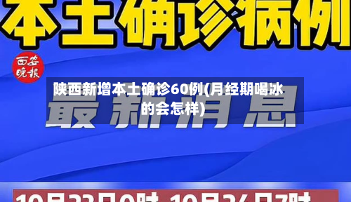 陕西新增本土确诊60例(月经期喝冰的会怎样)