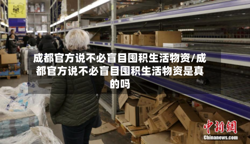 成都官方说不必盲目囤积生活物资/成都官方说不必盲目囤积生活物资是真的吗-第2张图片