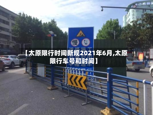 【太原限行时间新规2021年6月,太原限行车号和时间】