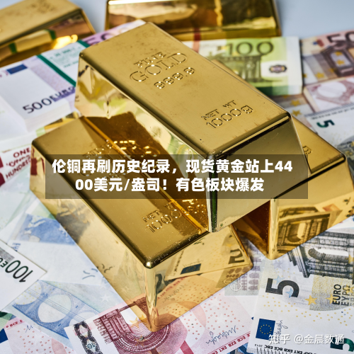 伦铜再刷历史纪录，现货黄金站上4400美元/盎司！有色板块爆发