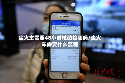 坐火车需要48小时核酸检测吗/坐火车需要什么流程