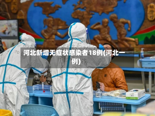 河北新增无症状感染者18例(河北一例)-第2张图片