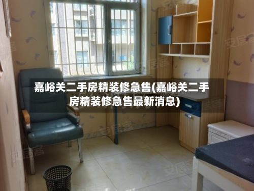 嘉峪关二手房精装修急售(嘉峪关二手房精装修急售最新消息)-第3张图片