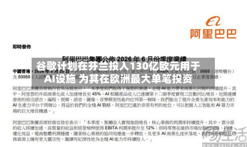 谷歌计划在芬兰投入130亿欧元用于AI设施 为其在欧洲最大单笔投资