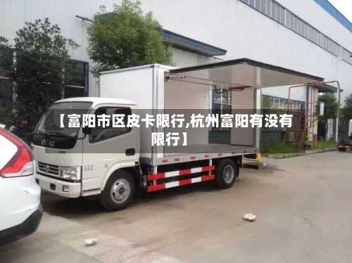 【富阳市区皮卡限行,杭州富阳有没有限行】