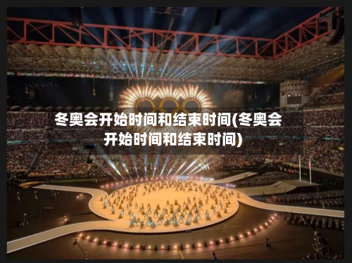 冬奥会开始时间和结束时间(冬奥会开始时间和结束时间)-第2张图片