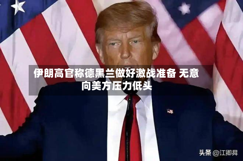 伊朗高官称德黑兰做好激战准备 无意向美方压力低头-第2张图片