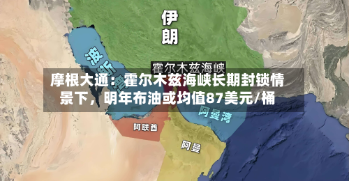 摩根大通：霍尔木兹海峡长期封锁情景下，明年布油或均值87美元/桶-第3张图片