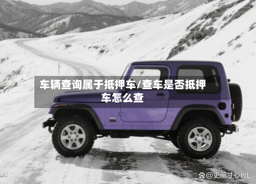 车辆查询属于抵押车/查车是否抵押车怎么查