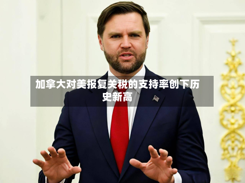 加拿大对美报复关税的支持率创下历史新高