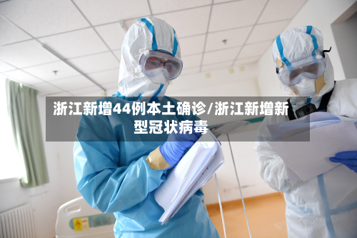 浙江新增44例本土确诊/浙江新增新型冠状病毒