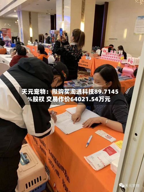 天元宠物:拟购买淘通科技89.7145%股权 交易作价64021.54万元-第3张图片