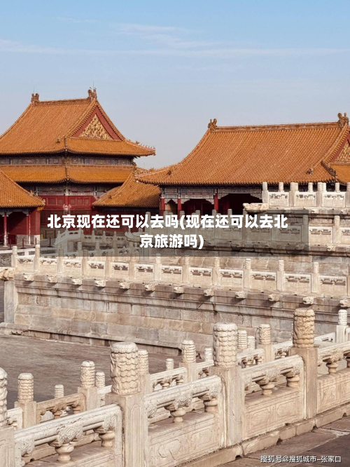 北京现在还可以去吗(现在还可以去北京旅游吗)-第3张图片