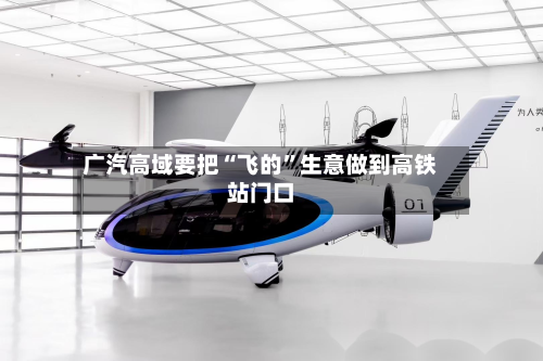 广汽高域要把“飞的”生意做到高铁站门口-第3张图片