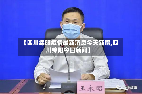 【四川绵阳疫情最新消息今天新增,四川绵阳今日新闻】