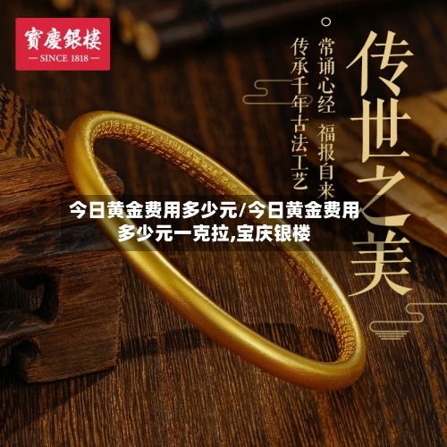 今日黄金费用多少元/今日黄金费用多少元一克拉,宝庆银楼-第2张图片