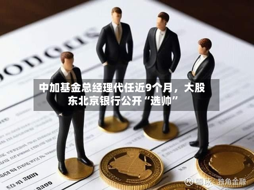 中加基金总经理代任近9个月，大股东北京银行公开“选帅”