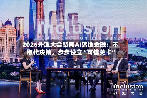 2026外滩大会聚焦AI落地金融：不取代决策，步步设立“可信关卡	”-第2张图片