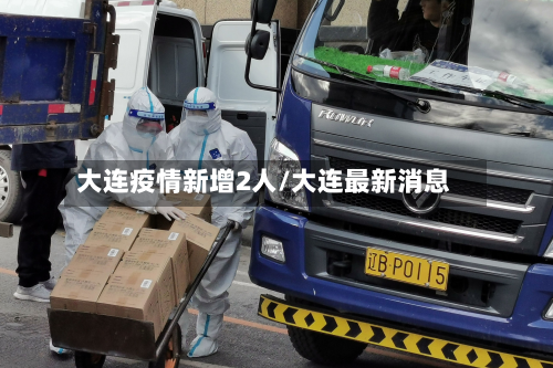 大连疫情新增2人/大连最新消息