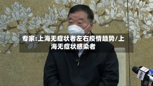 专家:上海无症状者左右疫情趋势/上海无症状感染者