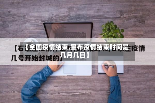 【全国疫情结束,宣布疫情结束时间是几月几日】-第2张图片