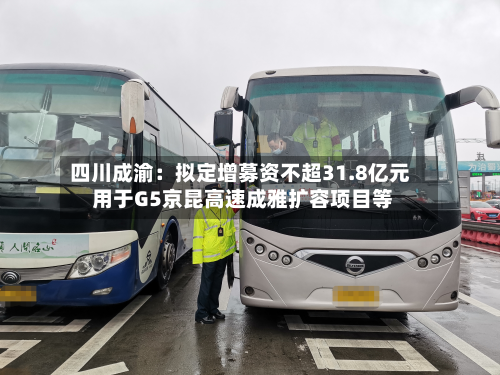 四川成渝：拟定增募资不超31.8亿元 用于G5京昆高速成雅扩容项目等-第3张图片