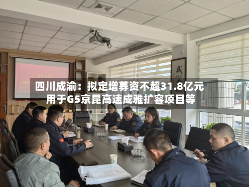 四川成渝：拟定增募资不超31.8亿元 用于G5京昆高速成雅扩容项目等-第2张图片