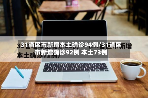 31省区市新增本土确诊94例/31省区市新增确诊92例 本土73例-第2张图片