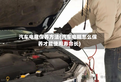 汽车电瓶保养方法(汽车电瓶怎么保养才能使用寿命长)-第3张图片