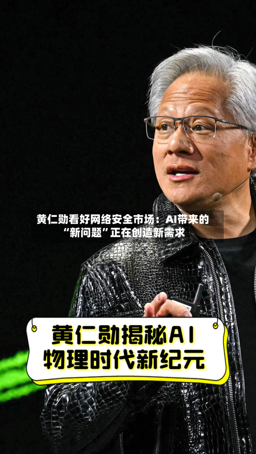 黄仁勋看好网络安全市场：AI带来的“新问题”正在创造新需求-第3张图片
