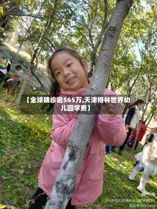 【全球确诊逾565万,天津格林世界幼儿园学费】