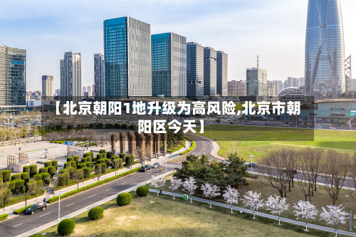【北京朝阳1地升级为高风险,北京市朝阳区今天】-第3张图片