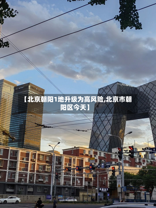 【北京朝阳1地升级为高风险,北京市朝阳区今天】-第2张图片