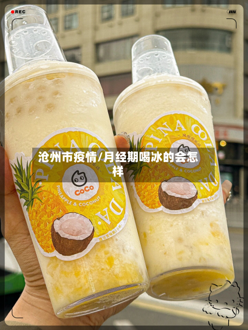 沧州市疫情/月经期喝冰的会怎样