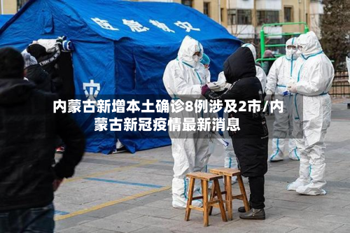 内蒙古新增本土确诊8例涉及2市/内蒙古新冠疫情最新消息-第3张图片
