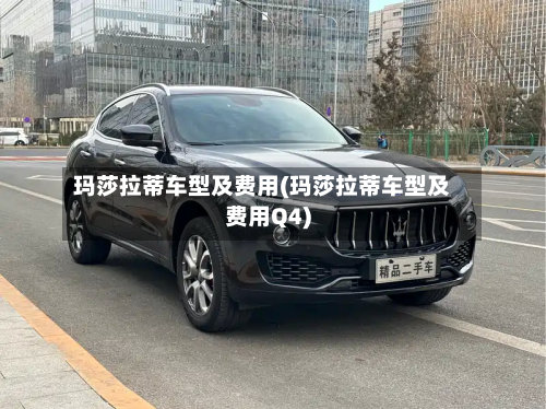 玛莎拉蒂车型及费用(玛莎拉蒂车型及费用Q4)