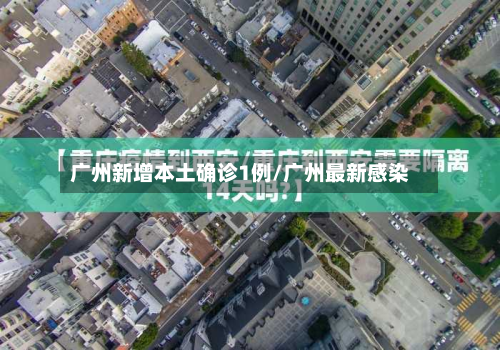 广州新增本土确诊1例/广州最新感染