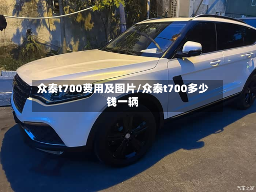 众泰t700费用及图片/众泰t700多少钱一辆